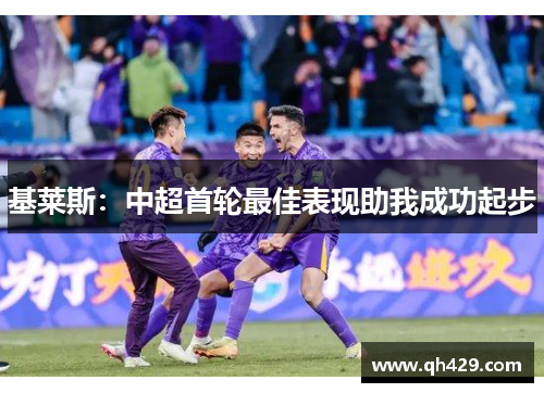 基莱斯：中超首轮最佳表现助我成功起步