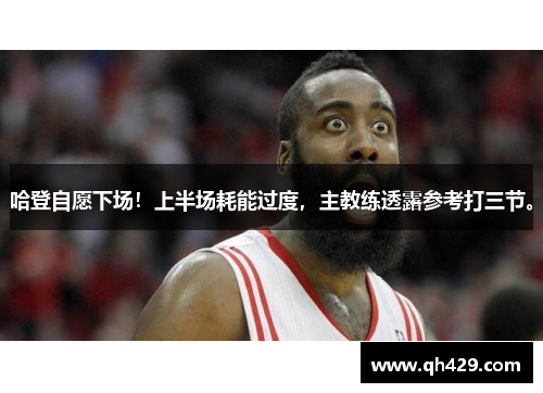 哈登自愿下场！上半场耗能过度，主教练透露参考打三节。