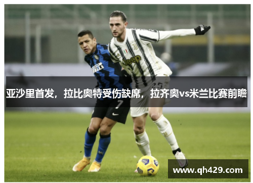 亚沙里首发，拉比奥特受伤缺席，拉齐奥vs米兰比赛前瞻